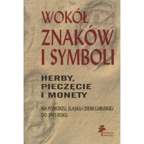 Wokół znaków i symboli herby, pieczęcie i monety na Pomorzu, Śląsku i Ziemi Lubuskiej do 1945