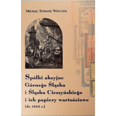 Spółki akcyjne Górnego Śląska i Śląska Cieszyńskiego i ich papiery wartościowe [do 1945 r.] Michał Tomasz Wilczek