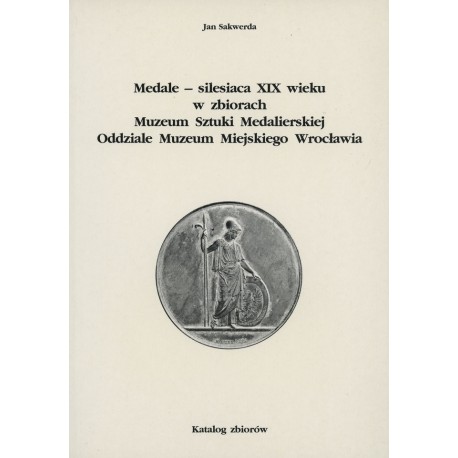 Medale-silesiaca XIX wieku w zbiorach Muzeum Sztuki Medalierskiej Oddziale Muzeum Miejskiego Wrocławia Jan Sakwerda