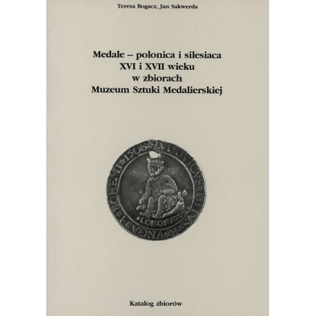 Medale- polonica i silesiaca XVI i XVII wieku w zbiorach Muzeum Sztuki Medalierskiej Teresa Bogacz, Jan Sakwerda