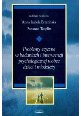 Problemy etyczne w badaniach i interwencji psychologicznej wobec dzieci i młodzieży A. I. Brzezińska, Z. Toeplitz (red. nauk.)