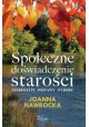 Społeczne doświadczenie starości Stereotypy, postawy, wybory Joanna Nawrocka