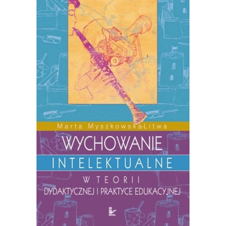 Wychowanie intelektualne w teorii dydaktycznej i praktyce edukacyjnej Marta Myszkowska-Litwa