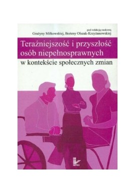 Teraźniejszość i przyszłość osób niepełnosprawnych w kontekście społecznych zmian G. Miłkowska (red. nauk.)