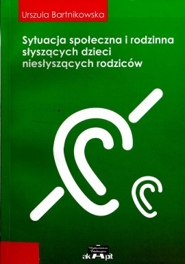 Sytuacja społeczna i rodzinna słyszących dzieci niesłyszących rodziców Urszula Bartnikowska