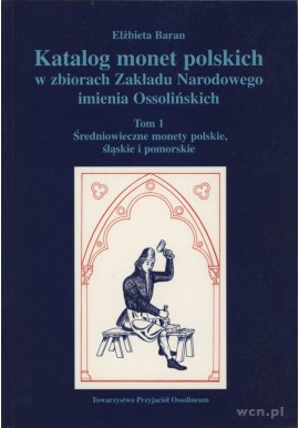 Katalog monet polskich w zbiorach Zakładu Narodowego imienia Ossolińskich Tom I Elżbieta Baran