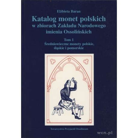 Katalog monet polskich w zbiorach Zakładu Narodowego imienia Ossolińskich Tom I Elżbieta Baran