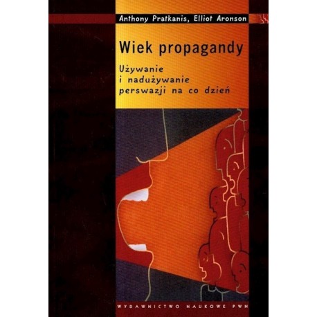 Wiek propagandy Używanie i nadużywanie perswazji na co dzień Anthony Pratkanis, Elliot Aronson