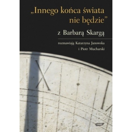 Innego końca świata nie będzie Z Barbarą Skargą rozmawiają Katarzyna Janowska i Piotr Mucharski