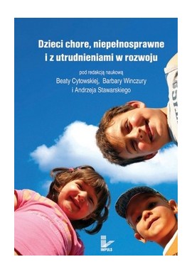 Dzieci chore, niepełnosprawne i z utrudnieniami w rozwoju Beata Cytowska, Barbara Winczura, Andrzej Stawarski (red. nauk.)