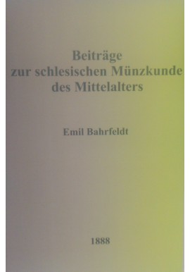 [MONETY ŚLĄSKIE W ŚREDNIOWIECZU] Beiträge zur schlesischen Münzkunde des Mittelalters Emil Bahrfeldt 1888 REPRINT