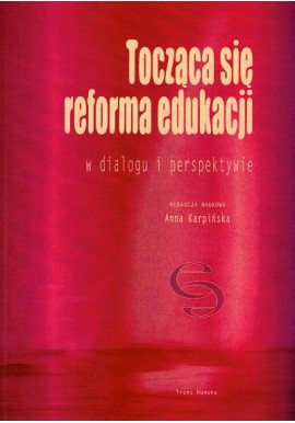 Tocząca się reforma edukacji w dialogu i perspektywie Anna Karpińska (red. nauk.)