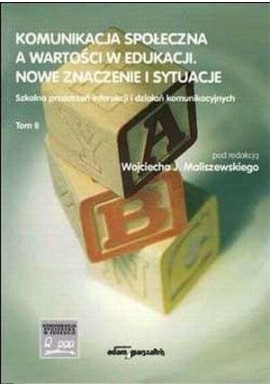 Komunikacja społeczna a wartości w edukacji. Nowe znaczenie i sytuacje Tom II Wojciech Maliszewski (red.)