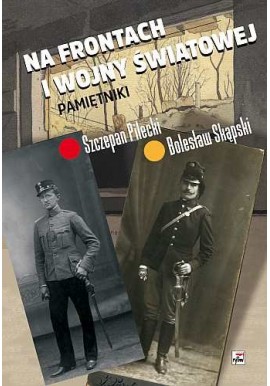 Na frontach I wojny Światowej Pamiętniki Pilecki Skąpski