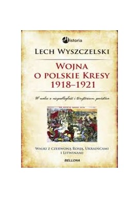 Wojna o Polskie Kresy 1918 - 1921 Wyszczelski