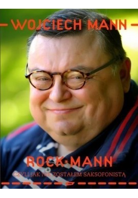 Wojciech Mann Rock Mann czyli jak nie zostałem saksofonistą