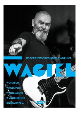 Jeszcze wszystko będzie możliwe WAGIEL Wojciech Waglewski w rozmowie z Wojciechem Benowiczem