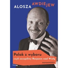 Polak z wyboru czyli szczęśliwy Rosjanin nad Wisłą. Wspomnienia Alosza Awdiejew