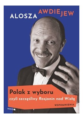 Polak z wyboru czyli szczęśliwy Rosjanin nad Wisłą. Wspomnienia Alosza Awdiejew