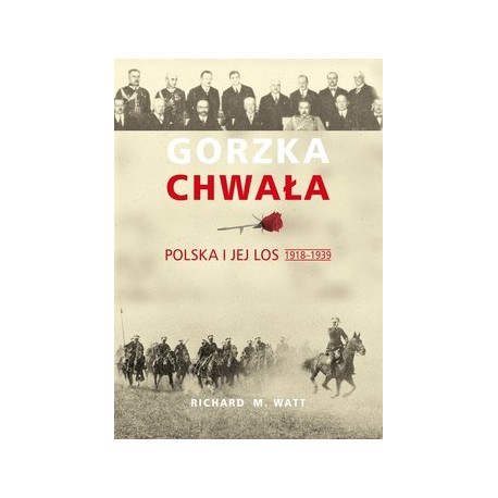Gorzka chwała Polska i jej los 1918-1939 Richard M. Watt