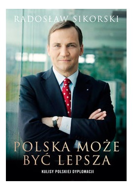 Polska może być lepsza Kulisy polskiej dyplomacji Radosław Sikorski