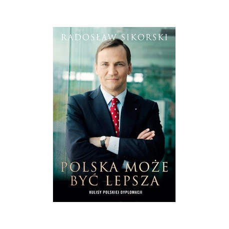 Polska może być lepsza Kulisy polskiej dyplomacji Radosław Sikorski