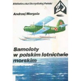 Samoloty w polskim lotnictwie morskim Biblioteczka Skrzydlatej Polski 27 Andrzej Morgała