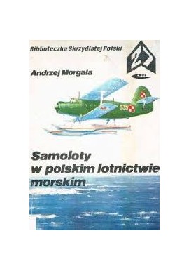 Samoloty w polskim lotnictwie morskim Biblioteczka Skrzydlatej Polski 27 Andrzej Morgała