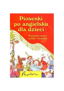 Piosenki po angielsku dla dzieci Naturalna nauka języka i wymowy Barbara Bialikiewicz (wybór i opracowanie)