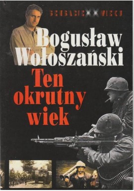Ten okrutny wiek Sensacje XX wieku Bogusław Wołoszański