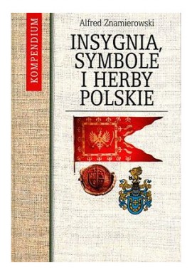 Insygnia, symbole i herby polskie Kompendium Alfred Znamierowski