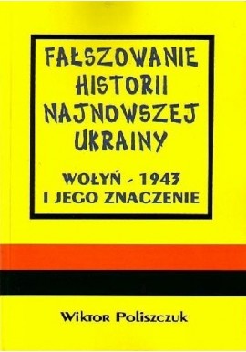 Fałszowanie historii najnowszej Ukrainy Wołyń - 1943 i jego znaczenie Wiktor Poliszczuk