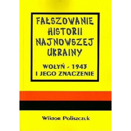 Fałszowanie historii najnowszej Ukrainy Wołyń - 1943 i jego znaczenie Wiktor Poliszczuk