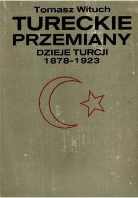 Tureckie przemiany Dzieje Turcji 1878-1923 Tomasz Wituch