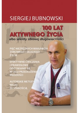 100 lat aktywnego życia albo sekrety zdrowej długowieczności Siergiej Bubnowski