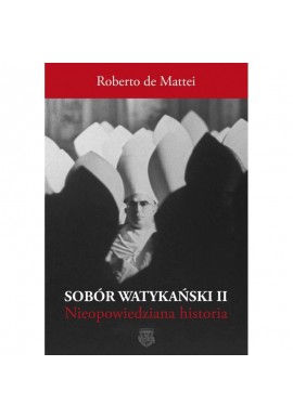 Sobór Watykański II Historia dotąd nieopowiedziana Roberto de Mattei