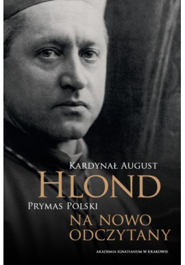 Kardynał August Hlond Prymas Polski na nowo odczytany Wacław Królikowski SJ, Gabriela Paprotna (red.)