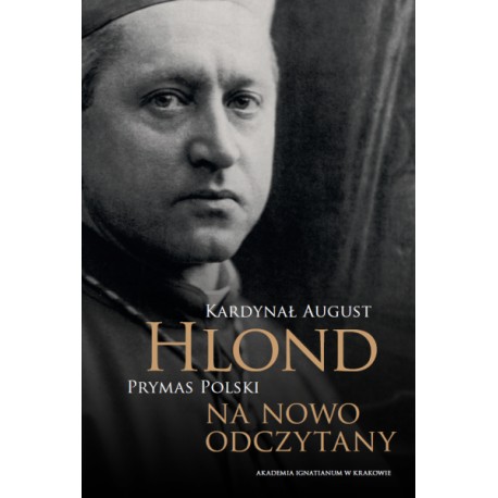 Kardynał August Hlond Prymas Polski na nowo odczytany Wacław Królikowski SJ, Gabriela Paprotna (red.)