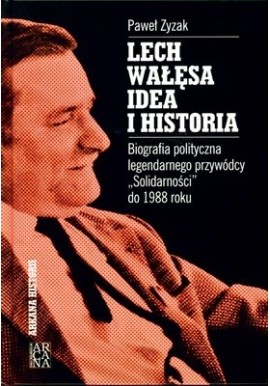 Lech Wałęsa idea i historia Biografia polityczna legendarnego przywódcy "Solidarności" od 1988 roku Paweł Zyzak