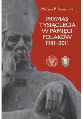 Prymas Tysiąclecia w pamięci Polaków 1981-2011 Marian P. Romaniuk