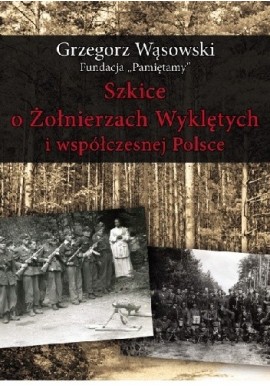 Szkice o Żołnierzach Wyklętych i współczesnej Polsce Grzegorz Wąsowski