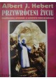 Przywróceni życiu Wiarygodna opowieść o czterystu wskrzeszeniach Albert J. Hebert