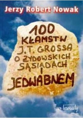 100 kłamstw J.T. Grossa o żydowskich sąsiadach i Jedwabnem Jerzy Robert Nowak