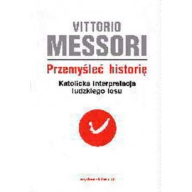 Przemyśleć historię. Katolicka interpretacja ludzkiego losu Tom I Vittorio Messori