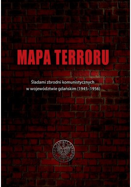 Mapa terroru. Śladami zbrodni komunistycznych w województwie gdańskim (1945-1956) Karol Nawrocki (red.)