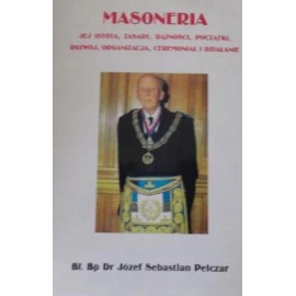 Masoneria Jej istota, zasady, dążności, początki, rozwój, organizacja, ceremoniał i działanie Bł. Bp Dr Józef Sebastian Pelczar