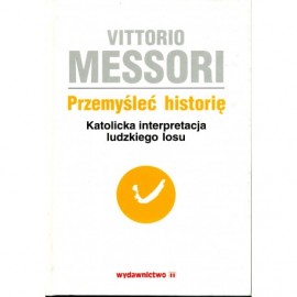 Przemyśleć historię. Katolicka interpretacja ludzkiego losu Tom II Vittorio Messori