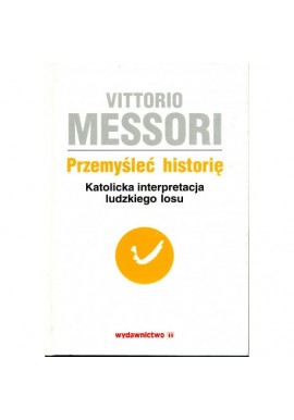 Przemyśleć historię. Katolicka interpretacja ludzkiego losu Tom II Vittorio Messori