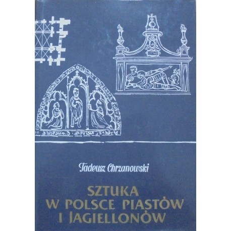 Sztuka w Polsce Piastów i Jagiellonów Tadeusz Chrzanowski