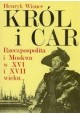 Król i Car Rzeczpospolita i Moskwa w XVI i XVII wieku Henryk Wisner